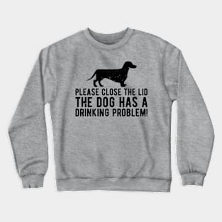 please close the lid the dog has a drinking problem! Crewneck Sweatshirt